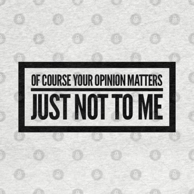 Of Course Your Opinion Matters, Just Not To Me. Funny Sarcastic Quote. by That Cheeky Tee